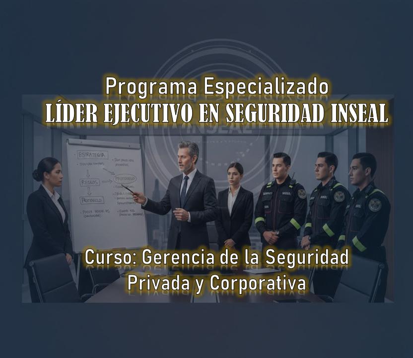 Programa Especializado LIDER EJECUTIVO EN SEGURIDAD INSEAL – Curso: Gerencia de la Seguridad Privada y Corporativa